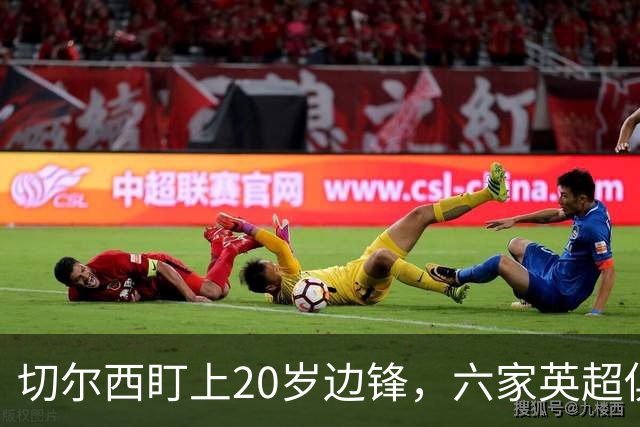 切尔西盯上20岁边锋，六家英超俱乐部同时关注
